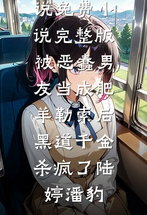被恶蠢男友当成肥羊勒索后，黑道千金杀疯了陆婷潘豹好看的完结小说_免费小说完整版被恶蠢男友当成肥羊勒索后，黑道千金杀疯了陆婷潘豹