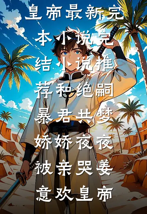 和绝嗣暴君共梦，娇娇夜夜被亲哭姜意欢皇帝最新完本小说_完结小说推荐和绝嗣暴君共梦，娇娇夜夜被亲哭(姜意欢皇帝)