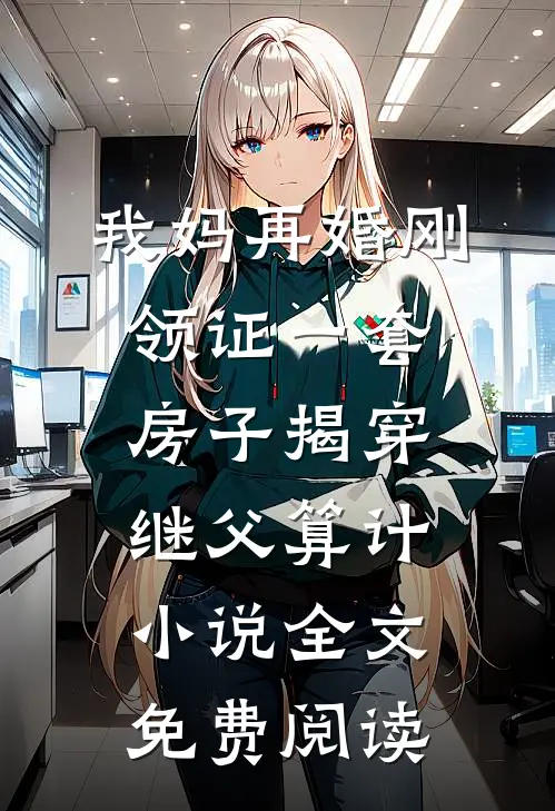 我妈再婚刚领证一套房子揭穿继父算计小说全文免费阅读