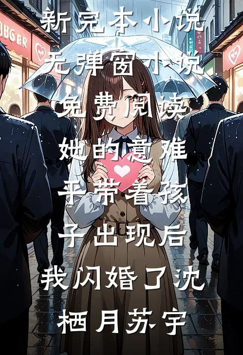 她的意难平带着孩子出现后，我闪婚了(沈栖月苏宇)最新完本小说_无弹窗小说免费阅读她的意难平带着孩子出现后，我闪婚了(沈栖月苏宇)