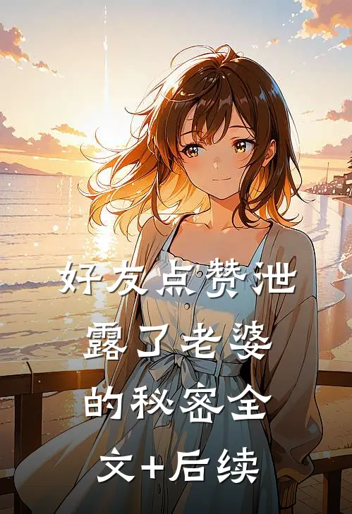 好友点赞泄露了老婆的秘密全文+后续