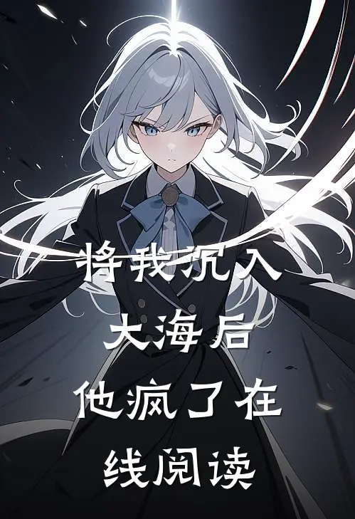 将我沉入大海后，他疯了在线阅读