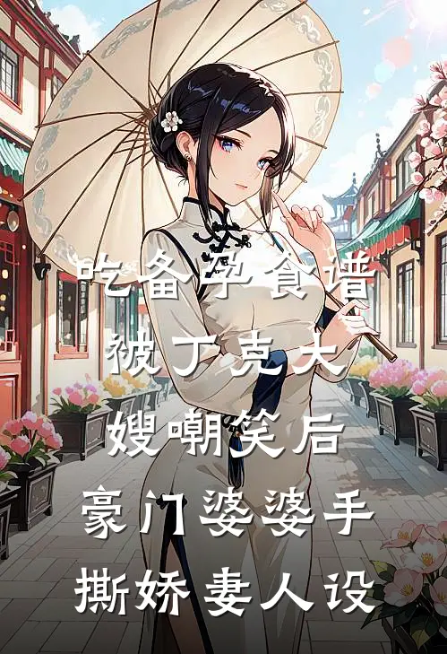 吃备孕食谱被丁克大嫂嘲笑后，豪门婆婆手撕娇妻人设