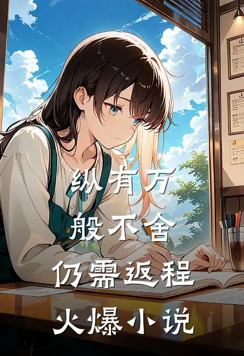 纵有万般不舍，仍需返程火爆小说