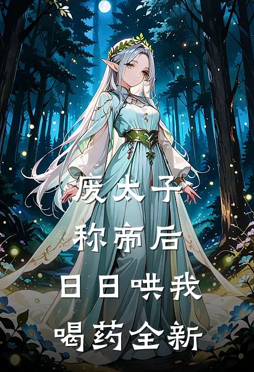 废太子称帝后，日日哄我喝药全新