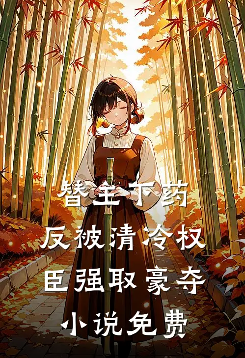 替主下药，反被清冷权臣强取豪夺小说免费