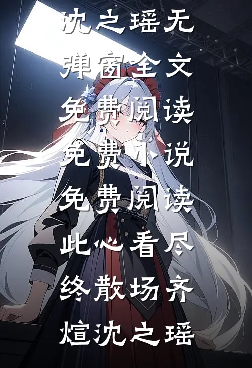 此心看尽终散场齐煊沈之瑶无弹窗全文免费阅读_免费小说免费阅读此心看尽终散场齐煊沈之瑶