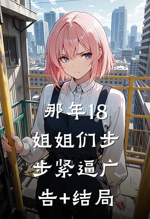 那年18，姐姐们步步紧逼广告+结局