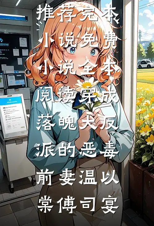 穿成落魄大反派的恶毒前妻温以棠傅司宴推荐完本小说_免费小说全本阅读穿成落魄大反派的恶毒前妻温以棠傅司宴