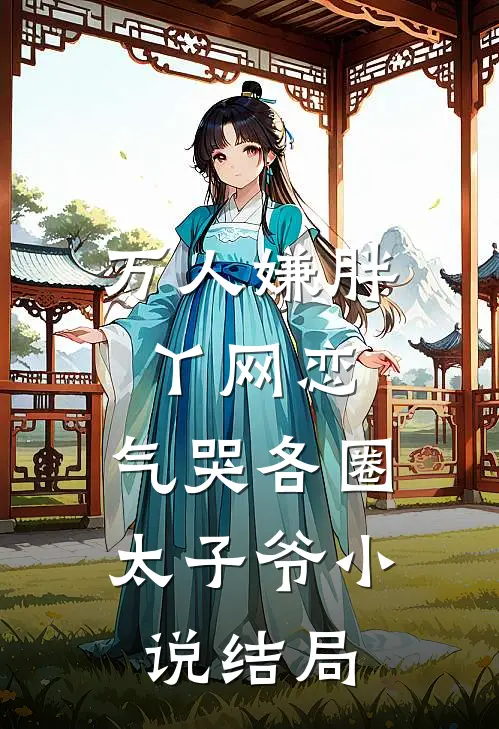 万人嫌胖丫网恋，气哭各圈太子爷小说结局