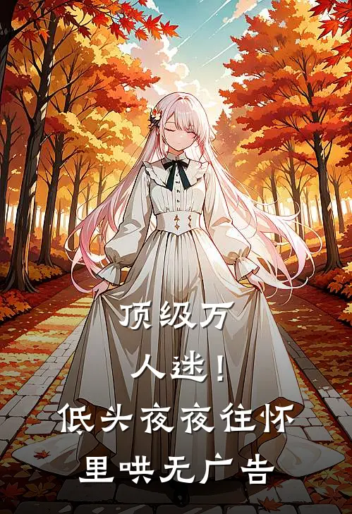 顶级万人迷！低头，夜夜往怀里哄无广告