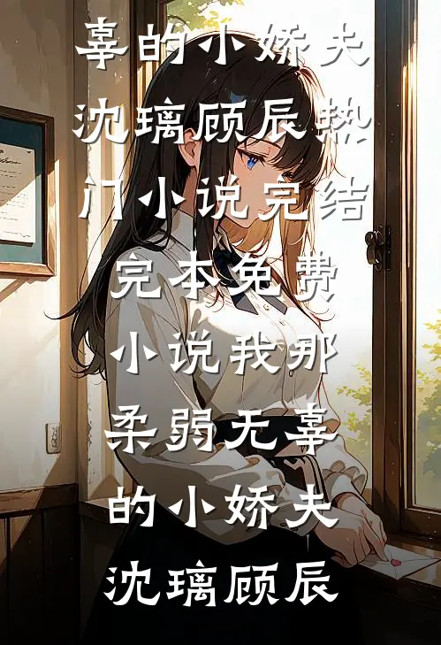 我那柔弱无辜的小娇夫沈璃顾辰热门小说完结_完本免费小说我那柔弱无辜的小娇夫(沈璃顾辰)