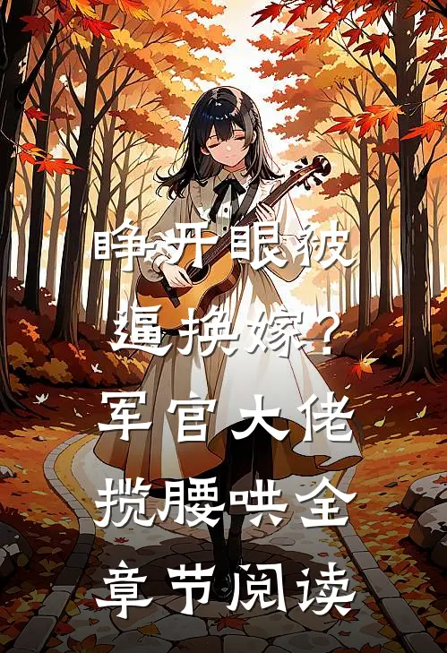睁开眼被逼换嫁？军官大佬揽腰哄全章节阅读