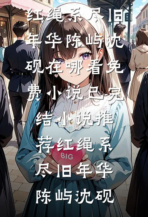 红绳系尽旧年华陈屿沈砚在哪看免费小说_已完结小说推荐红绳系尽旧年华陈屿沈砚