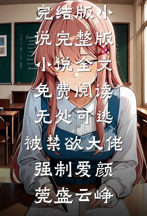 无处可逃，被禁欲大佬强制爱颜莞盛云峥免费完结版小说_完整版小说全文免费阅读无处可逃，被禁欲大佬强制爱(颜莞盛云峥)