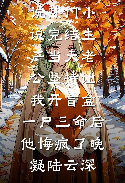 生产当天老公坚持让我开盲盒，一尸三命后他悔疯了(晚凝陆云深)热门小说_热门小说完结生产当天老公坚持让我开盲盒，一尸三命后他悔疯了晚凝陆云深