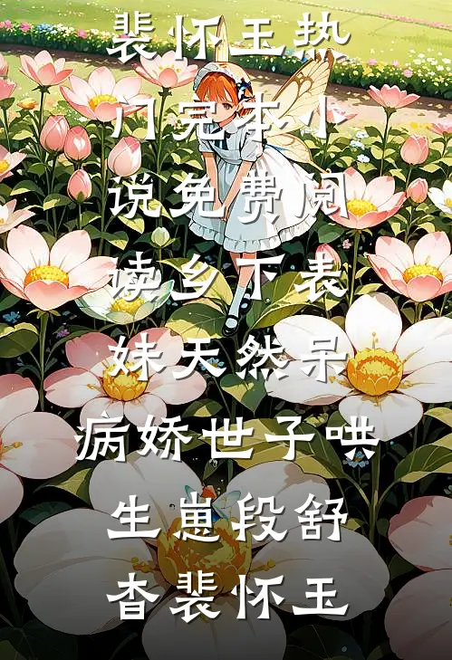 乡下表妹天然呆，病娇世子哄生崽(段舒杳裴怀玉)热门完本小说_免费阅读乡下表妹天然呆，病娇世子哄生崽段舒杳裴怀玉
