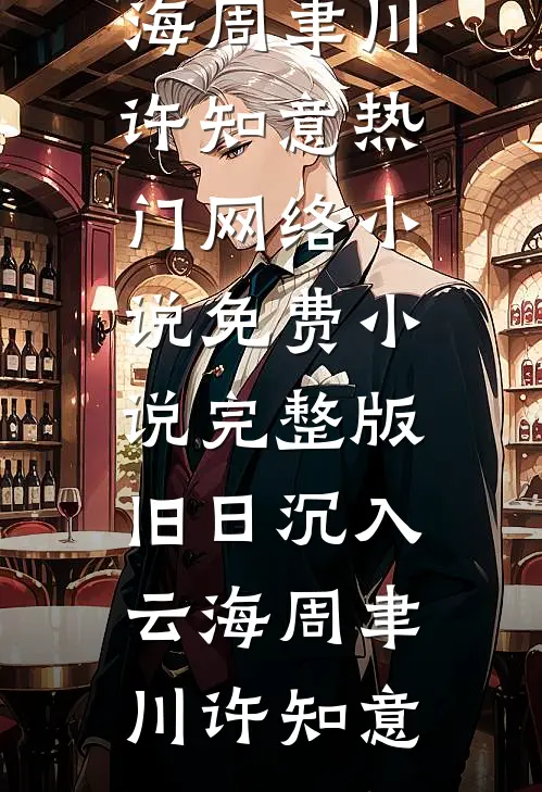 旧日沉入云海(周聿川许知意)热门网络小说_免费小说完整版旧日沉入云海周聿川许知意