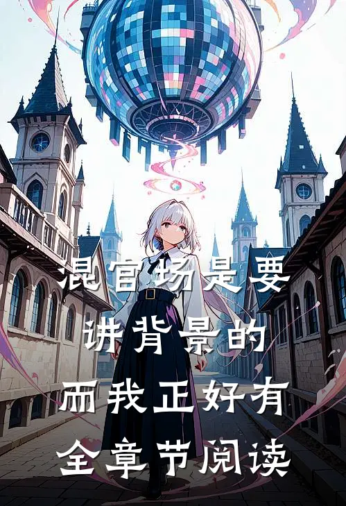 混官场是要讲背景的，而我正好有全章节阅读