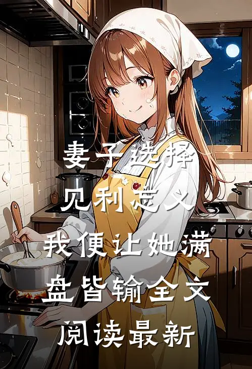 妻子选择见利忘义，我便让她满盘皆输全文阅读最新