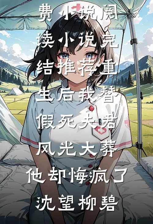 重生后我替假死夫君风光大葬，他却悔疯了沈望柳碧免费小说阅读_小说完结推荐重生后我替假死夫君风光大葬，他却悔疯了沈望柳碧