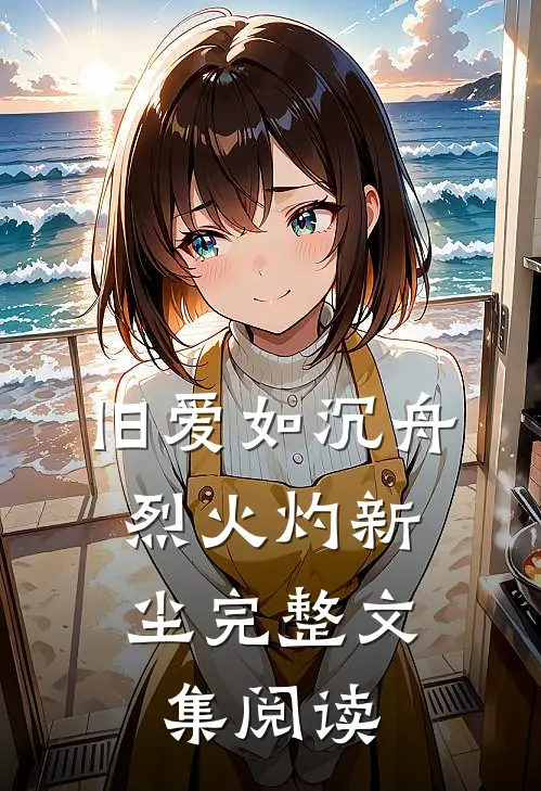 旧爱如沉舟，烈火灼新尘完整文集阅读