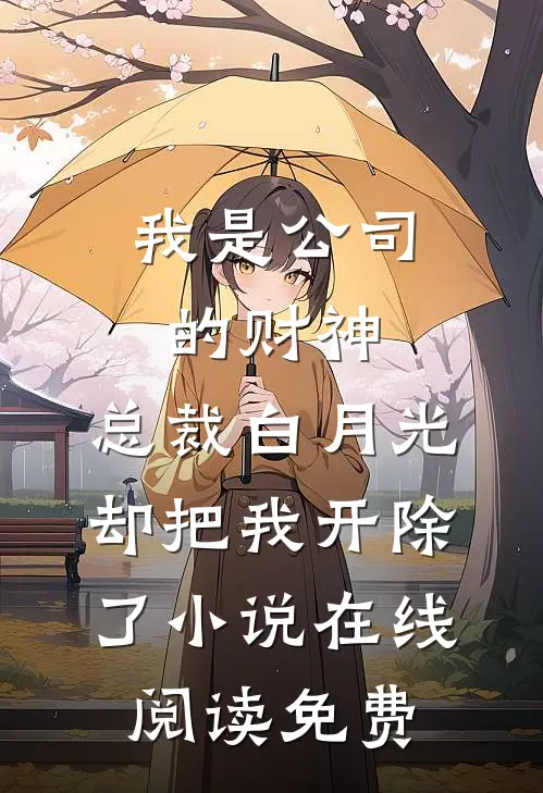 我是公司的财神，总裁白月光却把我开除了小说在线阅读免费