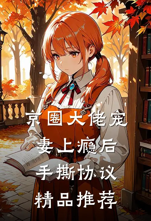 京圈大佬宠妻上瘾后，手撕协议精品推荐