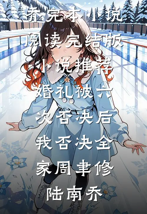 婚礼被六次否决后，我否决全家(周聿修陆南乔)完本小说阅读_完结版小说推荐婚礼被六次否决后，我否决全家周聿修陆南乔