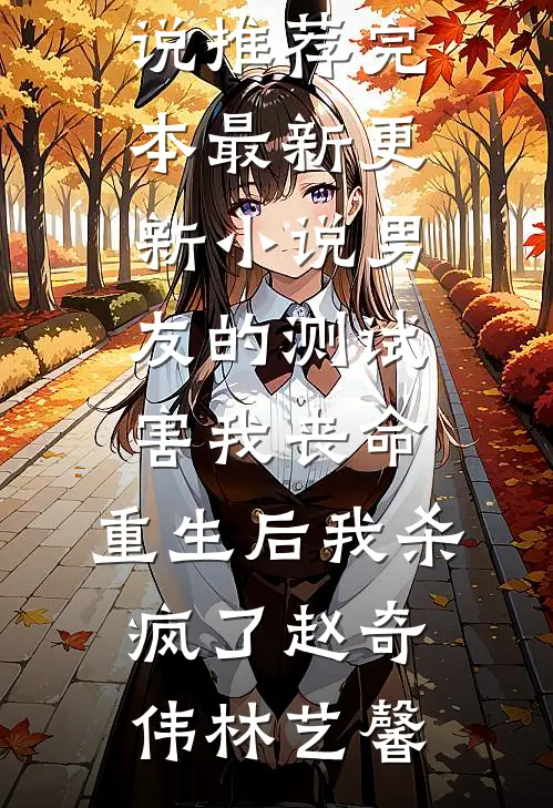 男友的测试害我丧命，重生后我杀疯了(赵奇伟林艺馨)小说推荐完本_最新更新小说男友的测试害我丧命，重生后我杀疯了(赵奇伟林艺馨)