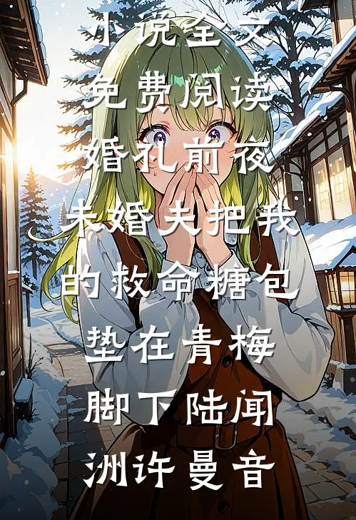 婚礼前夜，未婚夫把我的救命糖包垫在青梅脚下(陆闻洲许曼音)热门小说阅读_完整版小说全文免费阅读婚礼前夜，未婚夫把我的救命糖包垫在青梅脚下陆闻洲许曼音