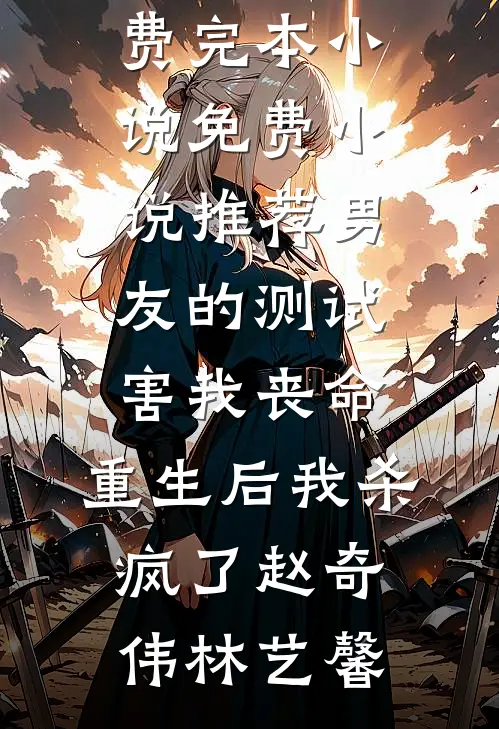 男友的测试害我丧命，重生后我杀疯了赵奇伟林艺馨免费完本小说_免费小说推荐男友的测试害我丧命，重生后我杀疯了(赵奇伟林艺馨)