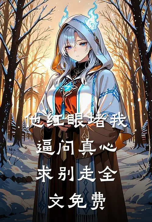 他红眼堵我，逼问真心求别走全文免费