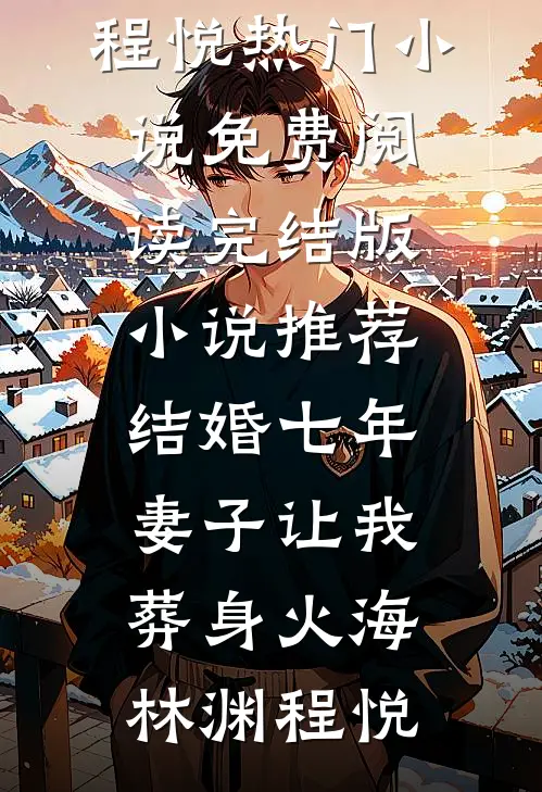 结婚七年，妻子让我葬身火海(林渊程悦)热门小说免费阅读_完结版小说推荐结婚七年，妻子让我葬身火海林渊程悦