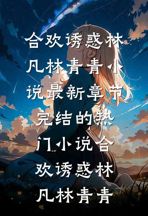 合欢诱惑林凡林青青小说最新章节_完结的热门小说合欢诱惑林凡林青青