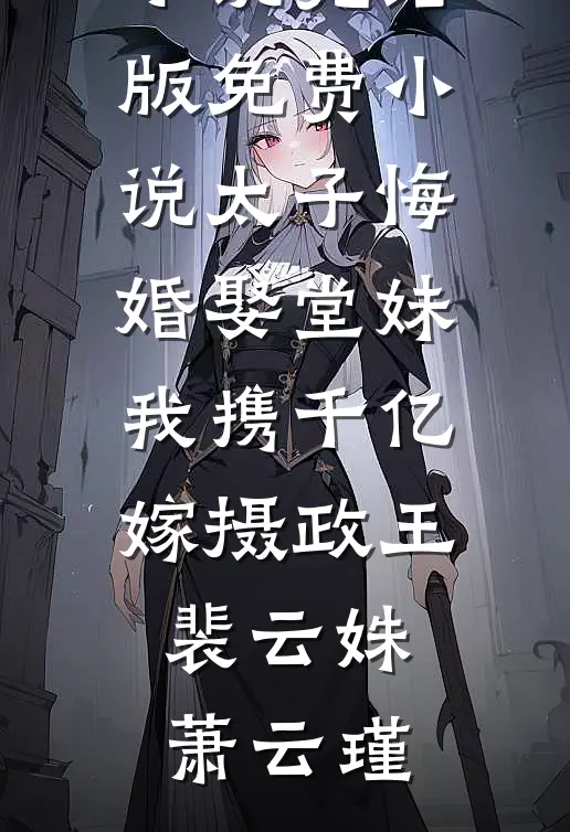 太子悔婚娶堂妹我携千亿嫁摄政王(裴云姝萧云瑾)免费阅读完整版小说_完结版免费小说太子悔婚娶堂妹我携千亿嫁摄政王裴云姝萧云瑾