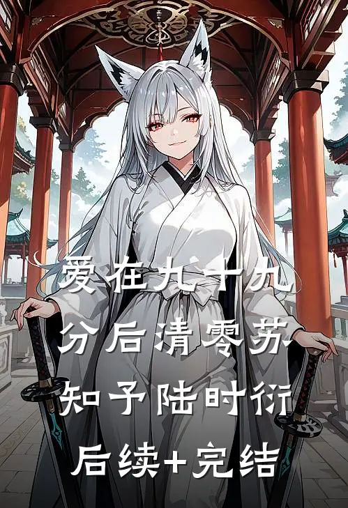 爱在九十九分后清零苏知予陆时衍后续+完结