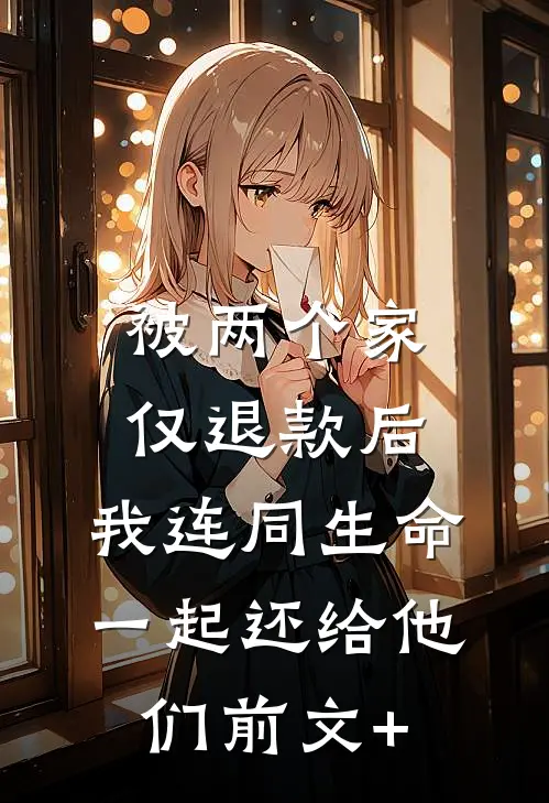 被两个家仅退款后，我连同生命一起还给他们前文+