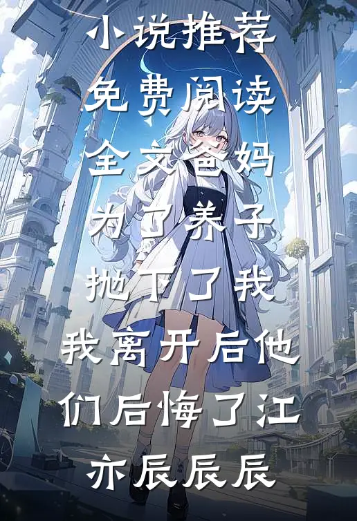 爸妈为了养子抛下了我，我离开后他们后悔了江亦辰辰辰最新小说推荐_免费阅读全文爸妈为了养子抛下了我，我离开后他们后悔了(江亦辰辰辰)