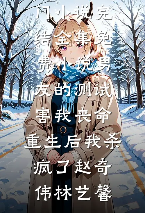 男友的测试害我丧命，重生后我杀疯了赵奇伟林艺馨热门小说完结_全集免费小说男友的测试害我丧命，重生后我杀疯了赵奇伟林艺馨