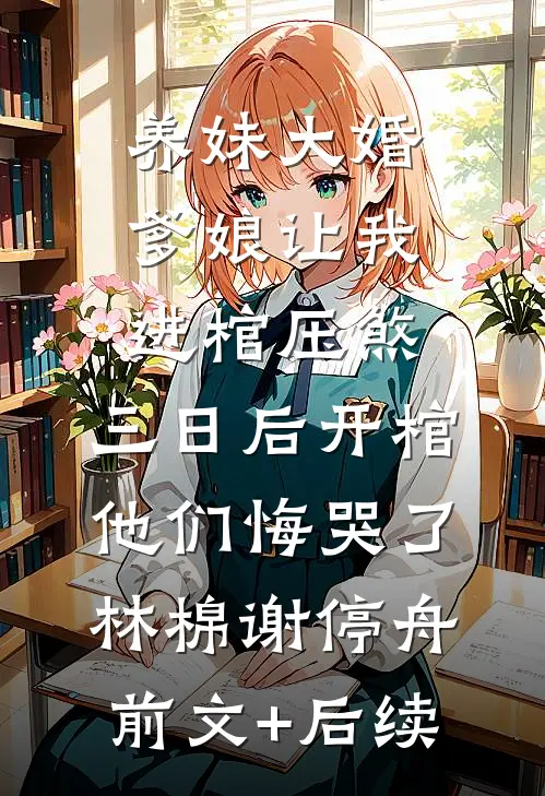 养妹大婚爹娘让我进棺压煞，三日后开棺他们悔哭了林棉谢停舟前文+后续