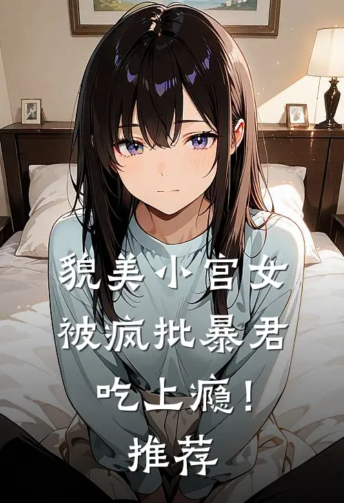 貌美小宫女，被疯批暴君吃上瘾！推荐