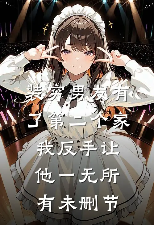 装穷男友有了第二个家，我反手让他一无所有未删节