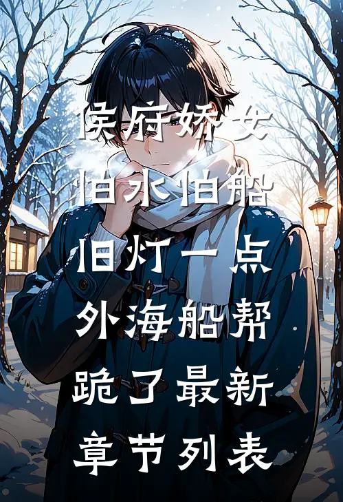 侯府娇女怕水怕船，旧灯一点，外海船帮跪了最新章节列表