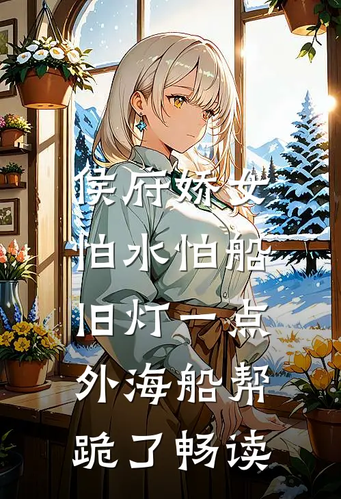 侯府娇女怕水怕船，旧灯一点，外海船帮跪了畅读