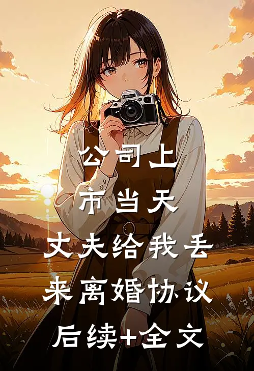 公司上市当天，丈夫给我丢来离婚协议后续+全文