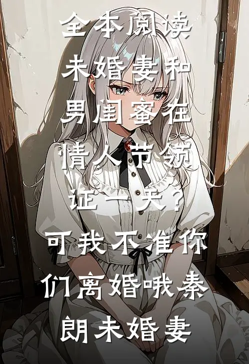 未婚妻和男闺蜜在情人节领证一天？可我不准你们离婚哦(秦朗未婚妻)免费阅读完整版小说_免费小说全本阅读未婚妻和男闺蜜在情人节领证一天？可我不准你们离婚哦(秦朗未婚妻)