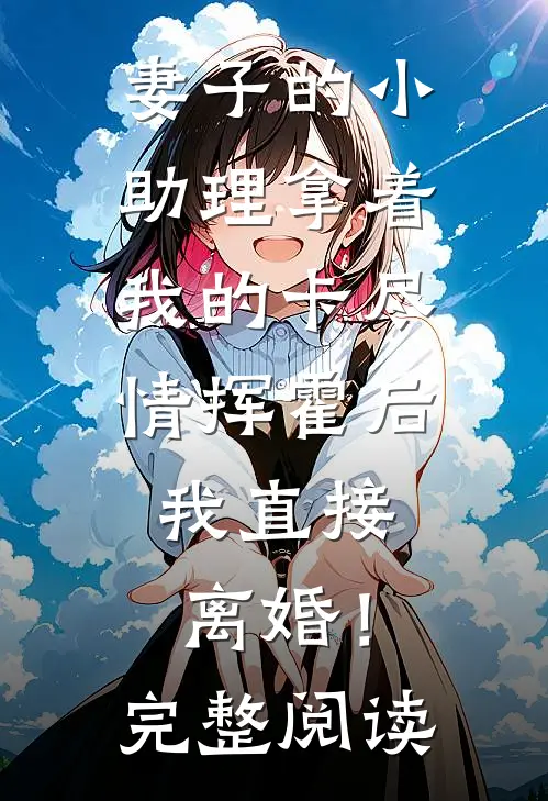 妻子的小助理拿着我的卡尽情挥霍后，我直接离婚！完整阅读