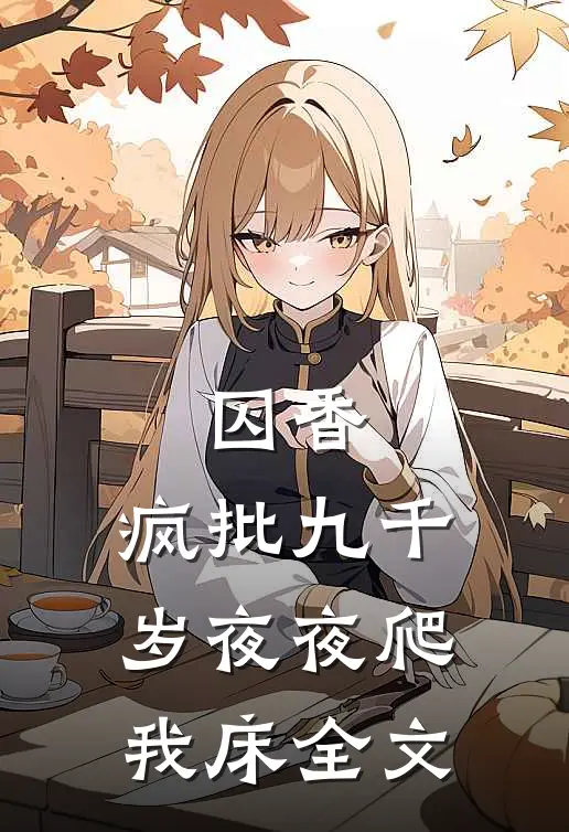 囚香：疯批九千岁夜夜爬我床全文