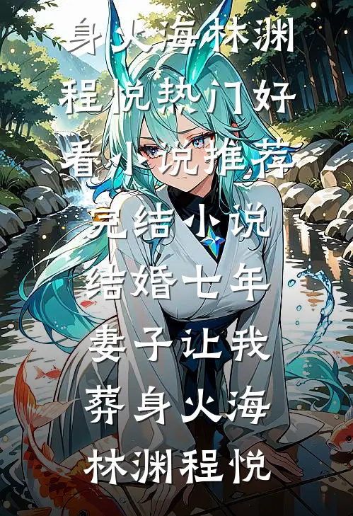 结婚七年，妻子让我葬身火海林渊程悦热门好看小说_推荐完结小说结婚七年，妻子让我葬身火海(林渊程悦)
